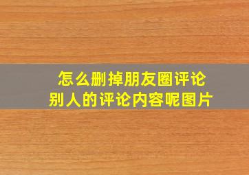 怎么删掉朋友圈评论别人的评论内容呢图片