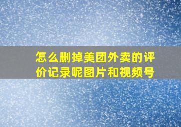 怎么删掉美团外卖的评价记录呢图片和视频号