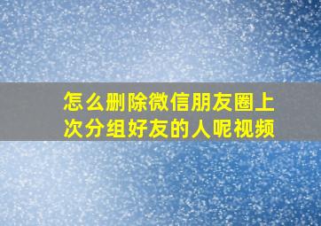 怎么删除微信朋友圈上次分组好友的人呢视频