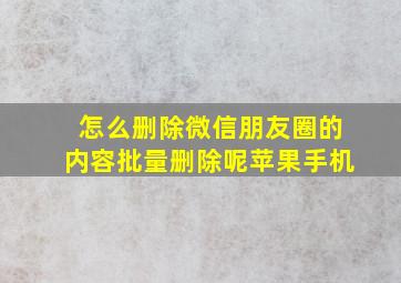 怎么删除微信朋友圈的内容批量删除呢苹果手机