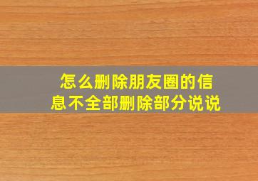 怎么删除朋友圈的信息不全部删除部分说说