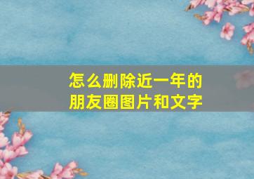 怎么删除近一年的朋友圈图片和文字