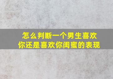 怎么判断一个男生喜欢你还是喜欢你闺蜜的表现