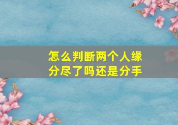 怎么判断两个人缘分尽了吗还是分手