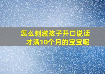 怎么刺激孩子开口说话才满10个月的宝宝呢