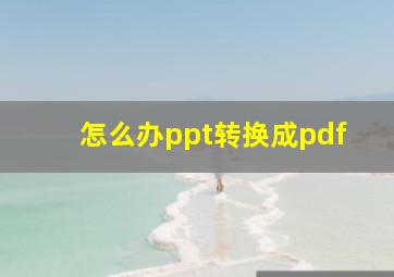 怎么办ppt转换成pdf