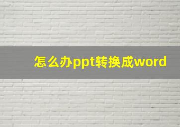 怎么办ppt转换成word