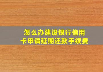 怎么办建设银行信用卡申请延期还款手续费