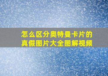 怎么区分奥特曼卡片的真假图片大全图解视频