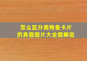 怎么区分奥特曼卡片的真假图片大全图解说