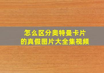 怎么区分奥特曼卡片的真假图片大全集视频