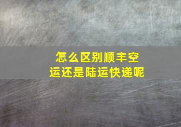 怎么区别顺丰空运还是陆运快递呢