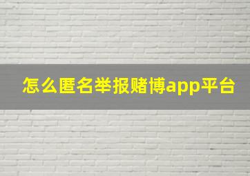 怎么匿名举报赌博app平台