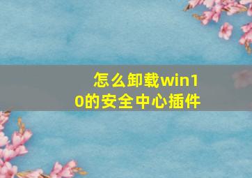 怎么卸载win10的安全中心插件