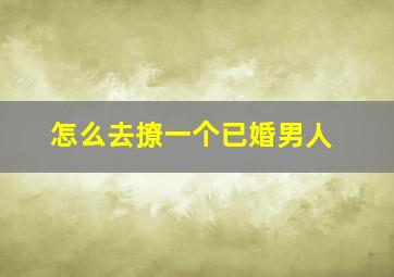 怎么去撩一个已婚男人