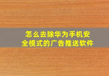 怎么去除华为手机安全模式的广告推送软件