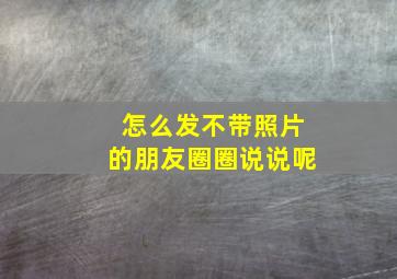 怎么发不带照片的朋友圈圈说说呢