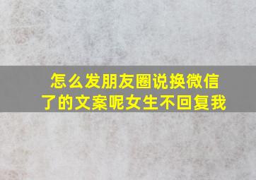 怎么发朋友圈说换微信了的文案呢女生不回复我