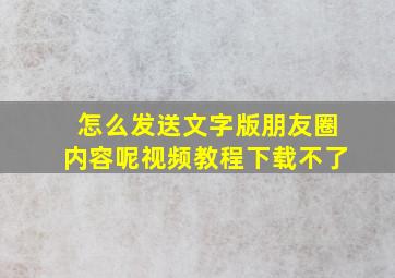 怎么发送文字版朋友圈内容呢视频教程下载不了