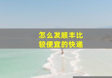 怎么发顺丰比较便宜的快递