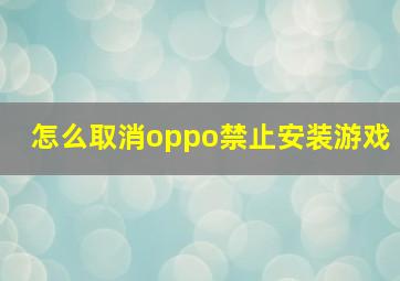 怎么取消oppo禁止安装游戏