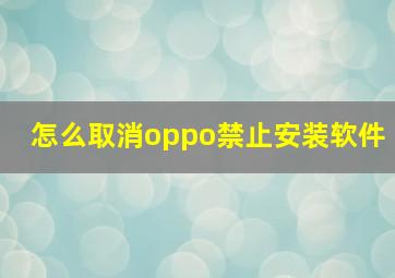 怎么取消oppo禁止安装软件