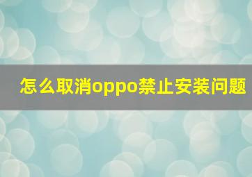 怎么取消oppo禁止安装问题