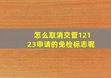 怎么取消交管12123申请的免检标志呢