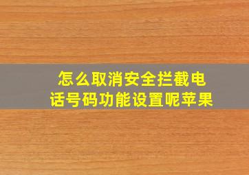 怎么取消安全拦截电话号码功能设置呢苹果