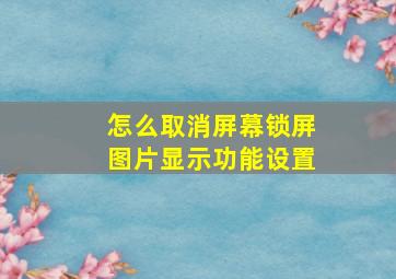 怎么取消屏幕锁屏图片显示功能设置