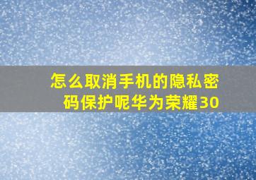 怎么取消手机的隐私密码保护呢华为荣耀30