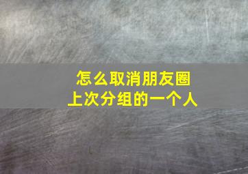 怎么取消朋友圈上次分组的一个人