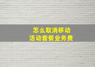 怎么取消移动活动套餐业务费