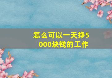 怎么可以一天挣5000块钱的工作