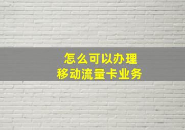 怎么可以办理移动流量卡业务