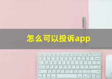 怎么可以投诉app