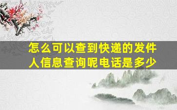 怎么可以查到快递的发件人信息查询呢电话是多少