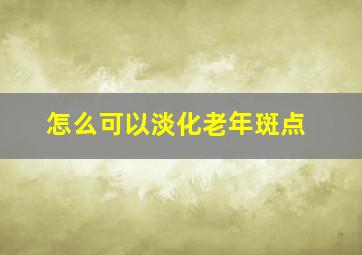 怎么可以淡化老年斑点