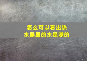 怎么可以看出热水器里的水是满的