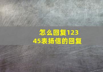 怎么回复12345表扬信的回复