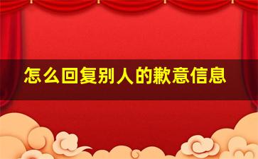 怎么回复别人的歉意信息