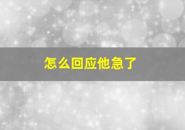 怎么回应他急了