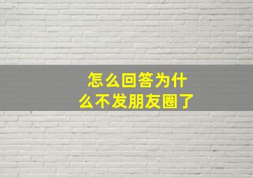 怎么回答为什么不发朋友圈了