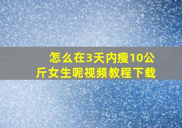 怎么在3天内瘦10公斤女生呢视频教程下载