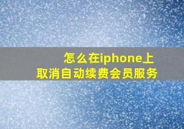 怎么在iphone上取消自动续费会员服务