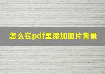 怎么在pdf里添加图片背景