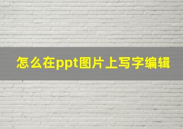 怎么在ppt图片上写字编辑