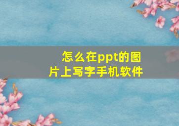 怎么在ppt的图片上写字手机软件