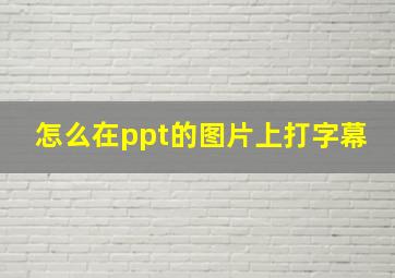 怎么在ppt的图片上打字幕