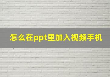 怎么在ppt里加入视频手机